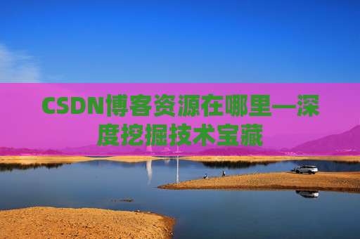 CSDN博客资源在哪里—深度挖掘技术宝藏